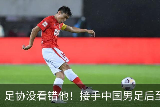 足协没看错他！接手中国男足后至今就输了一场比赛，表现获得认可